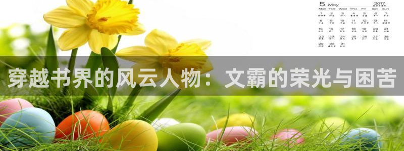 赢咖4首页：穿越书界的风云人物：文霸的荣光与困苦